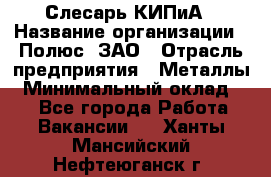 Слесарь КИПиА › Название организации ­ Полюс, ЗАО › Отрасль предприятия ­ Металлы › Минимальный оклад ­ 1 - Все города Работа » Вакансии   . Ханты-Мансийский,Нефтеюганск г.